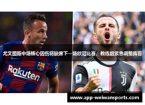 尤文图斯中场核心因伤将缺席下一场欧冠比赛，教练组紧急调整阵容