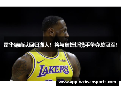 霍华德确认回归湖人！将与詹姆斯携手争夺总冠军！