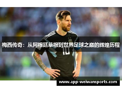 梅西传奇：从阿根廷草根到世界足球之巅的辉煌历程