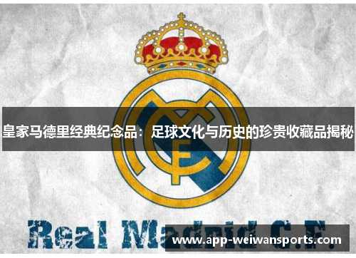 皇家马德里经典纪念品：足球文化与历史的珍贵收藏品揭秘