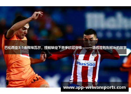 巴伦西亚3-1击败埃瓦尔，提前锁定下赛季欧冠资格——一场辉煌胜利背后的故事