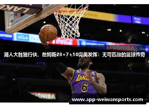 湖人大胜独行侠,詹姆斯28+7+10完美发挥:无可匹敌的篮球传奇