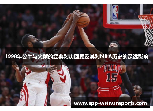 1998年公牛与火箭的经典对决回顾及其对NBA历史的深远影响