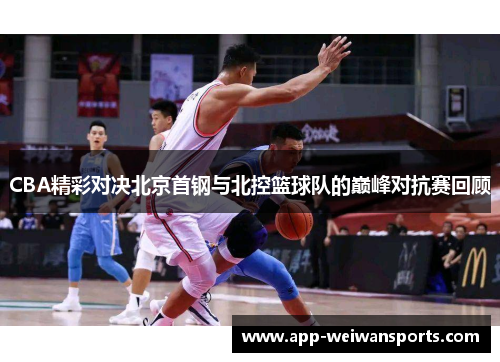 CBA精彩对决北京首钢与北控篮球队的巅峰对抗赛回顾
