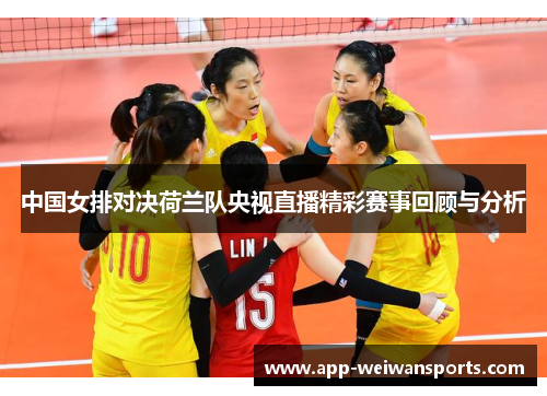 中国女排对决荷兰队央视直播精彩赛事回顾与分析